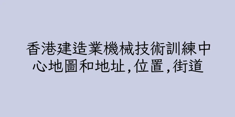 香港建造業機械技術訓練中心地圖和地址,位置,街道
