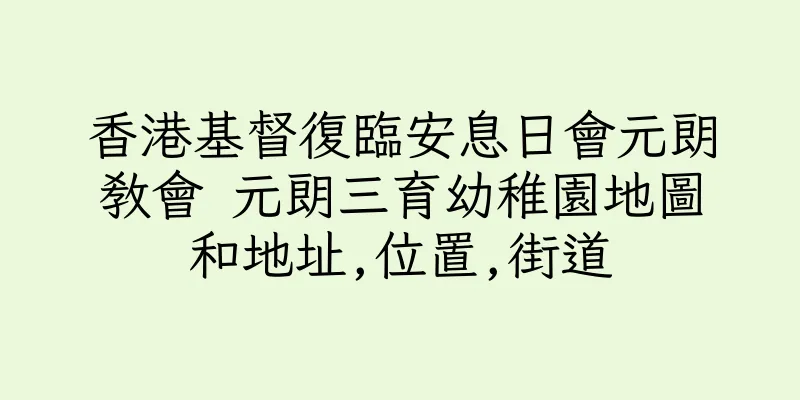 香港基督復臨安息日會元朗教會 元朗三育幼稚園地圖和地址,位置,街道