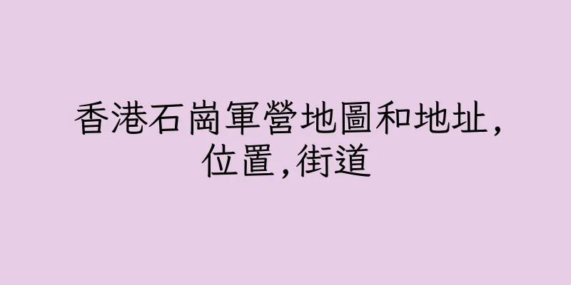 香港石崗軍營地圖和地址,位置,街道