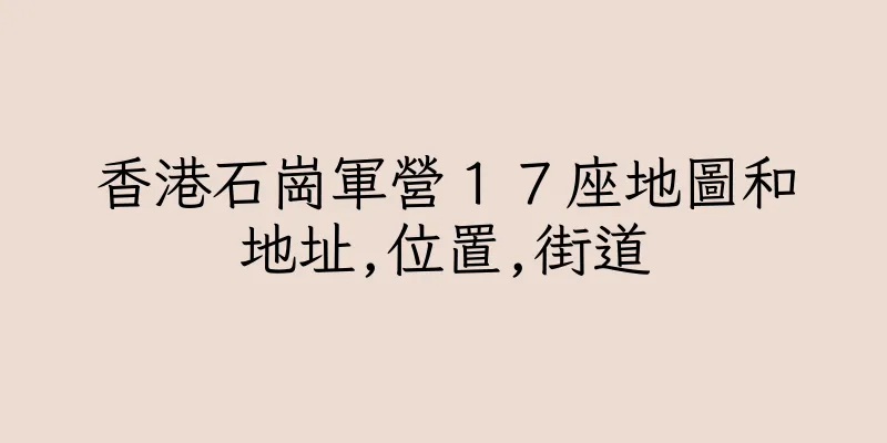 香港石崗軍營１７座地圖和地址,位置,街道