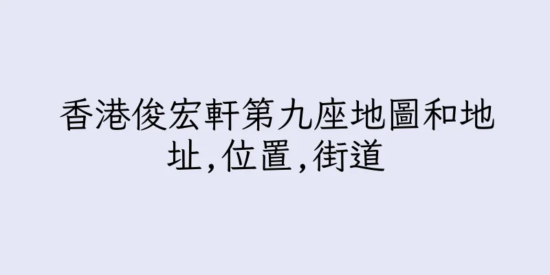 香港俊宏軒第九座地圖和地址,位置,街道