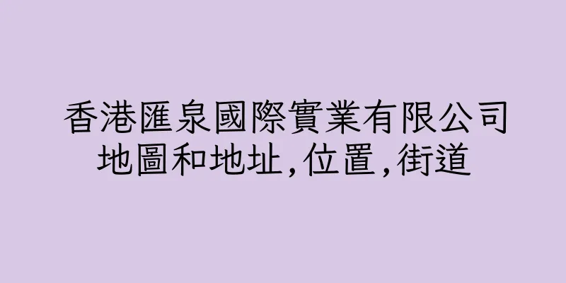 香港匯泉國際實業有限公司地圖和地址,位置,街道