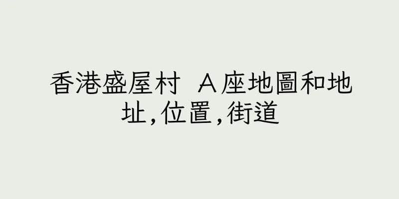 香港盛屋村 Ａ座地圖和地址,位置,街道