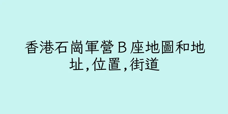 香港石崗軍營Ｂ座地圖和地址,位置,街道
