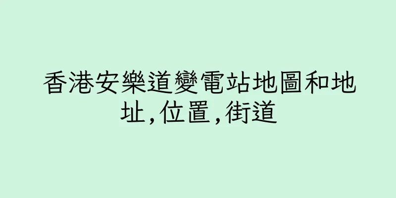 香港安樂道變電站地圖和地址,位置,街道