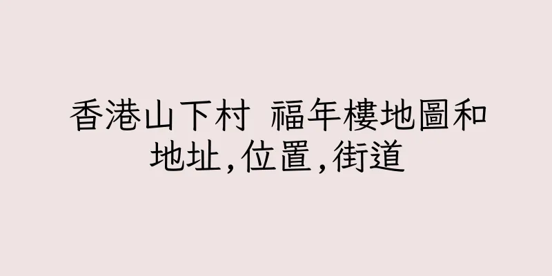 香港山下村 福年樓地圖和地址,位置,街道