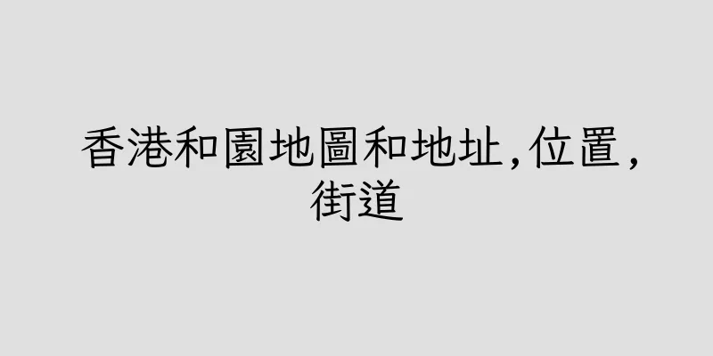 香港和園地圖和地址,位置,街道