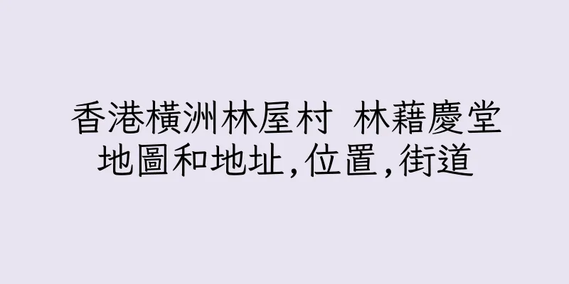 香港橫洲林屋村 林藉慶堂地圖和地址,位置,街道