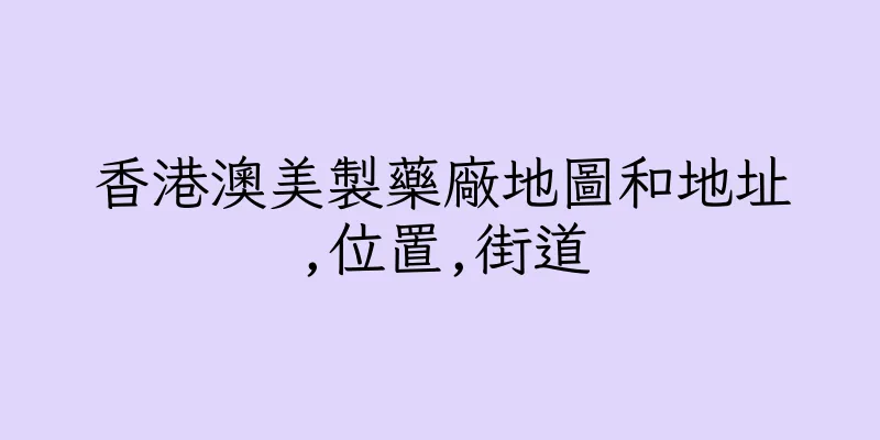 香港澳美製藥廠地圖和地址,位置,街道