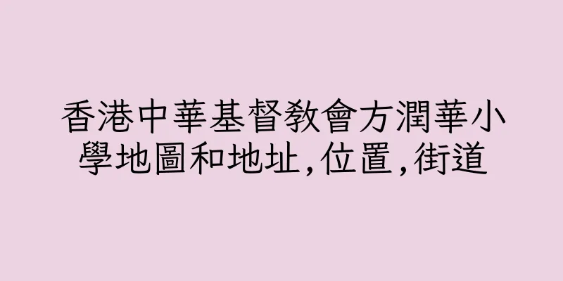 香港中華基督教會方潤華小學地圖和地址,位置,街道