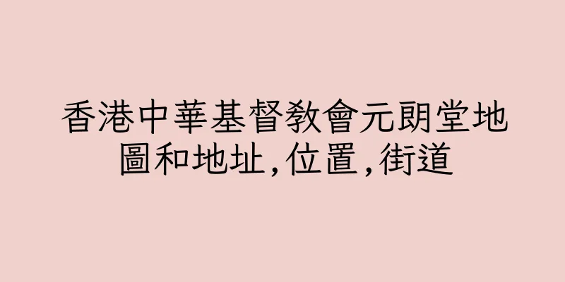 香港中華基督教會元朗堂地圖和地址,位置,街道