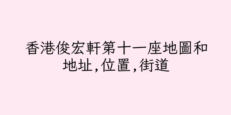香港俊宏軒第十一座地圖和地址,位置,街道