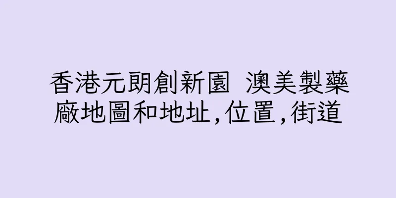香港元朗創新園 澳美製藥廠地圖和地址,位置,街道