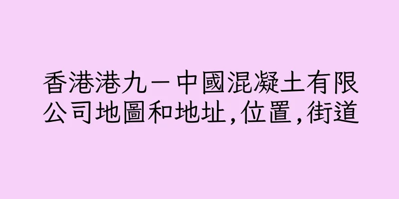 香港港九－中國混凝土有限公司地圖和地址,位置,街道