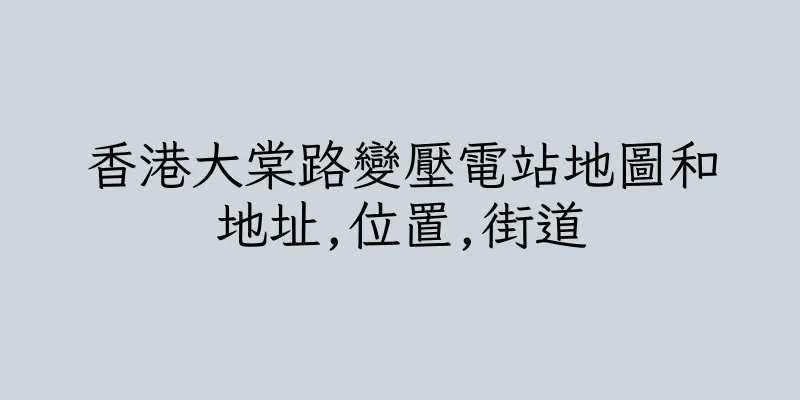 香港大棠路變壓電站地圖和地址,位置,街道