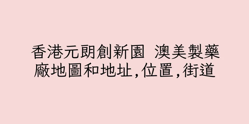 香港元朗創新園 澳美製藥廠地圖和地址,位置,街道
