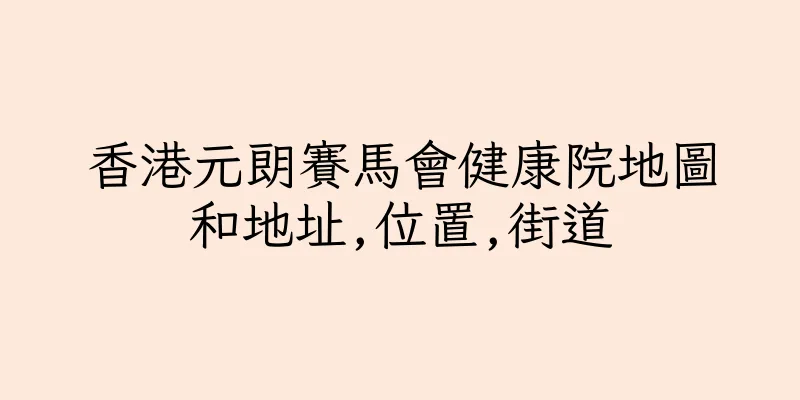 香港元朗賽馬會健康院地圖和地址,位置,街道