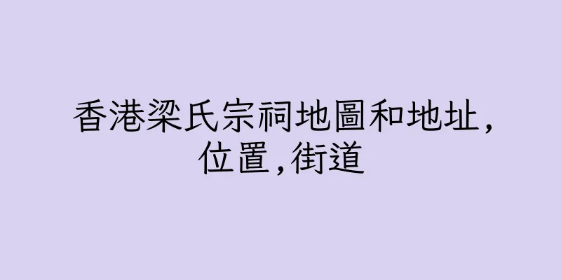 香港梁氏宗祠地圖和地址,位置,街道