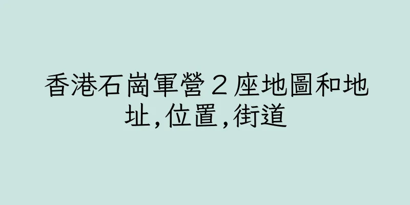香港石崗軍營２座地圖和地址,位置,街道