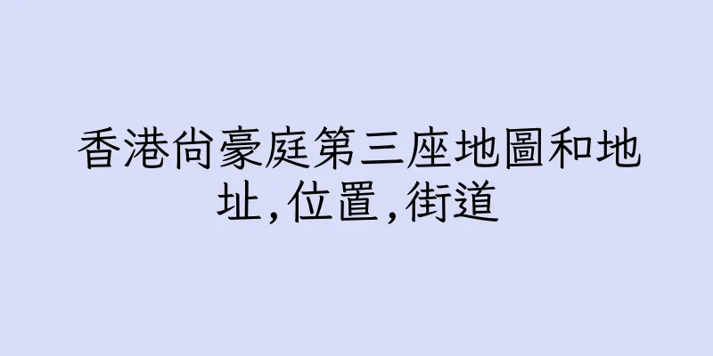 香港尚豪庭第三座地圖和地址,位置,街道