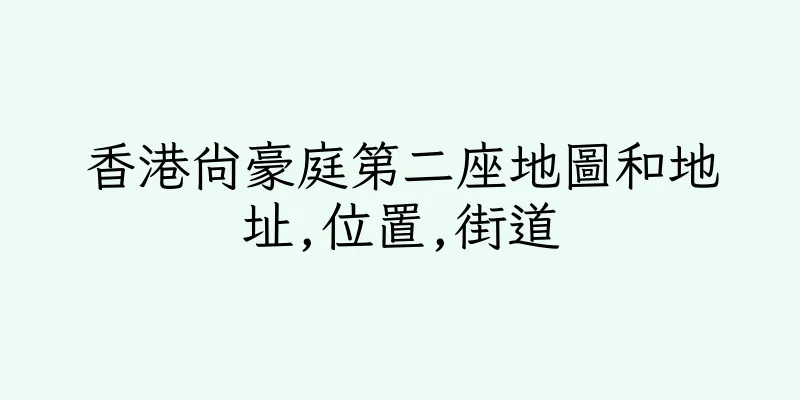 香港尚豪庭第二座地圖和地址,位置,街道