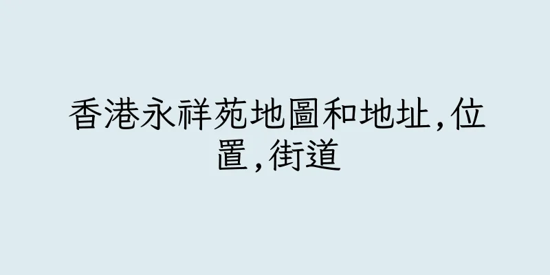 香港永祥苑地圖和地址,位置,街道