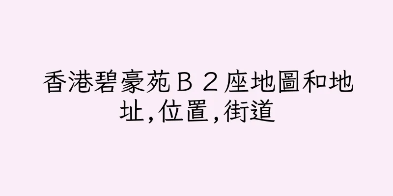 香港碧豪苑Ｂ２座地圖和地址,位置,街道
