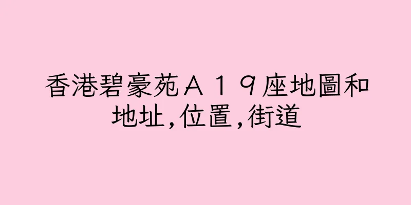 香港碧豪苑Ａ１９座地圖和地址,位置,街道
