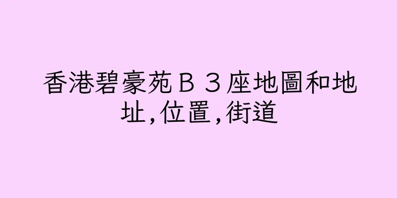 香港碧豪苑Ｂ３座地圖和地址,位置,街道