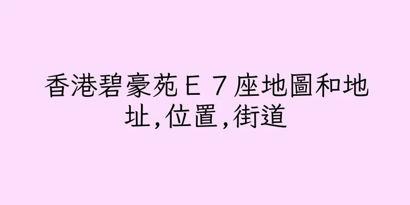 香港碧豪苑Ｅ７座地圖和地址,位置,街道