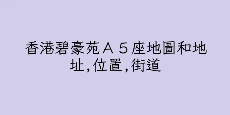 香港碧豪苑Ａ５座地圖和地址,位置,街道