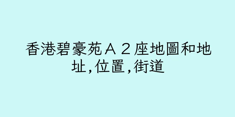 香港碧豪苑Ａ２座地圖和地址,位置,街道