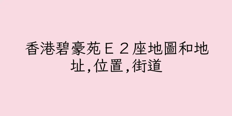 香港碧豪苑Ｅ２座地圖和地址,位置,街道