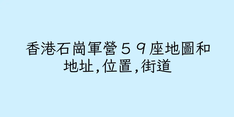 香港石崗軍營５９座地圖和地址,位置,街道