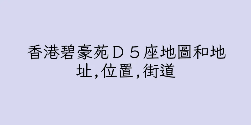 香港碧豪苑Ｄ５座地圖和地址,位置,街道