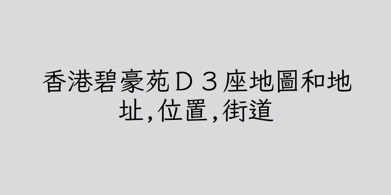 香港碧豪苑Ｄ３座地圖和地址,位置,街道