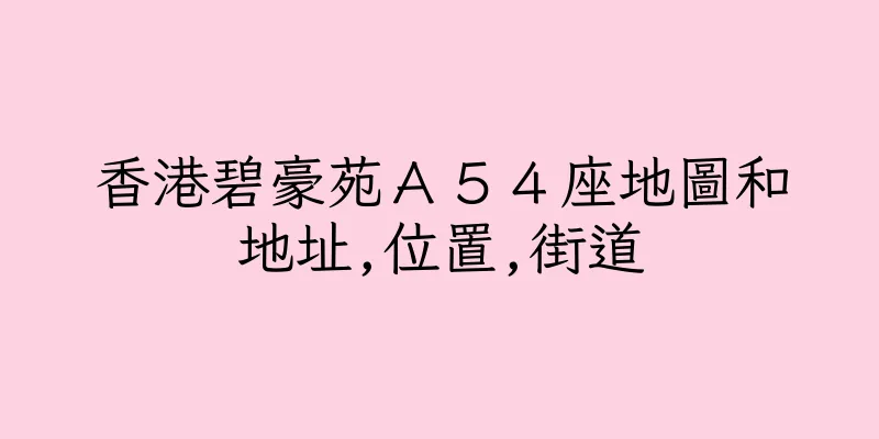 香港碧豪苑Ａ５４座地圖和地址,位置,街道