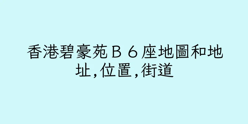 香港碧豪苑Ｂ６座地圖和地址,位置,街道