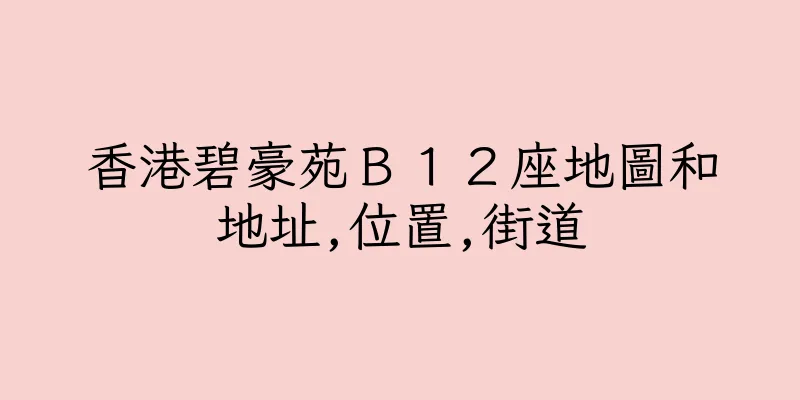 香港碧豪苑Ｂ１２座地圖和地址,位置,街道