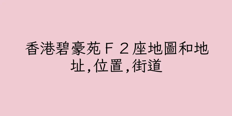 香港碧豪苑Ｆ２座地圖和地址,位置,街道