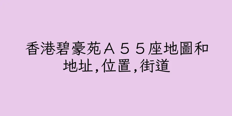 香港碧豪苑Ａ５５座地圖和地址,位置,街道