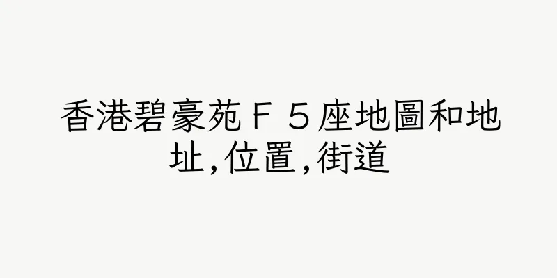 香港碧豪苑Ｆ５座地圖和地址,位置,街道