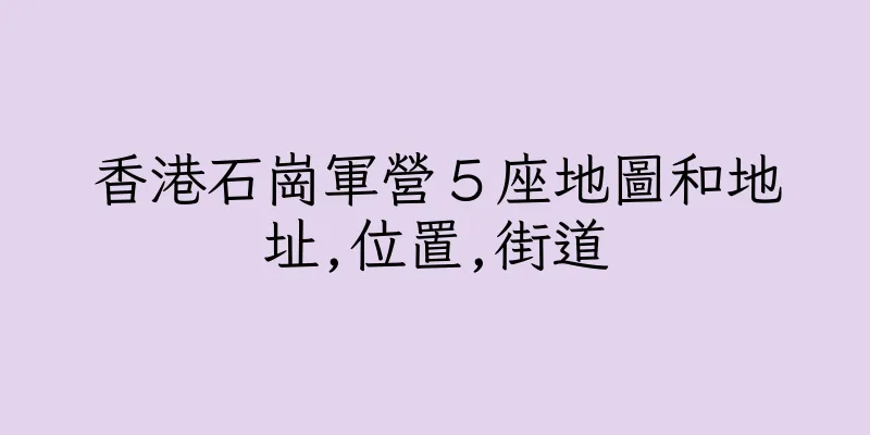香港石崗軍營５座地圖和地址,位置,街道
