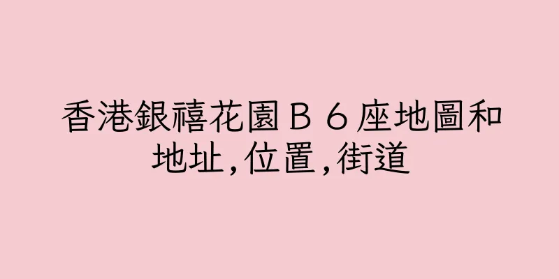 香港銀禧花園Ｂ６座地圖和地址,位置,街道