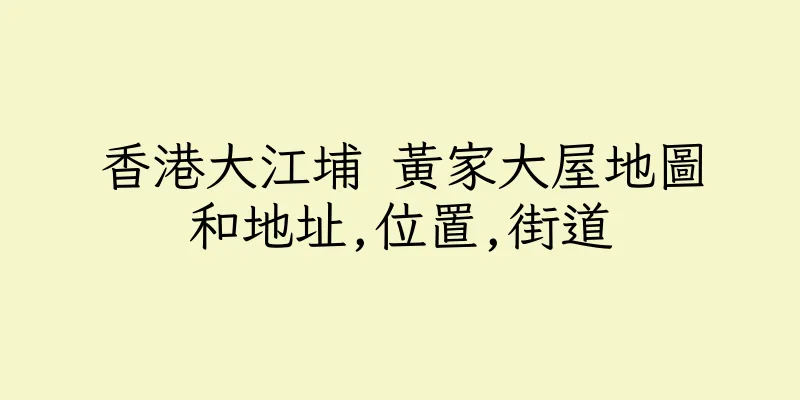 香港大江埔 黃家大屋地圖和地址,位置,街道