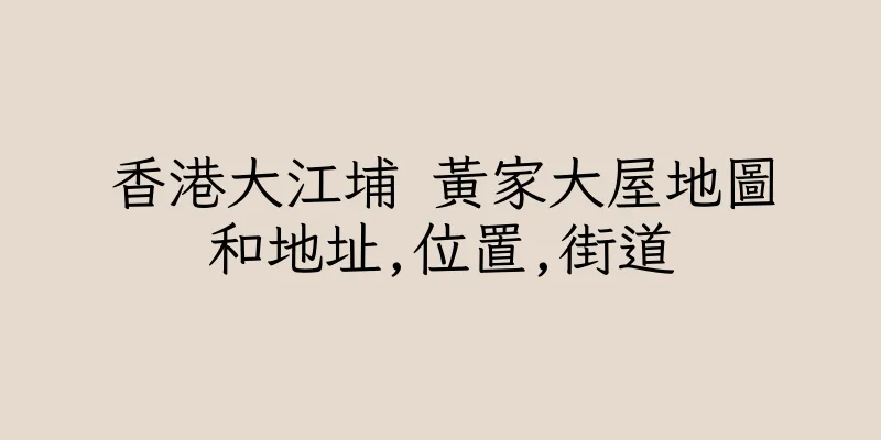 香港大江埔 黃家大屋地圖和地址,位置,街道