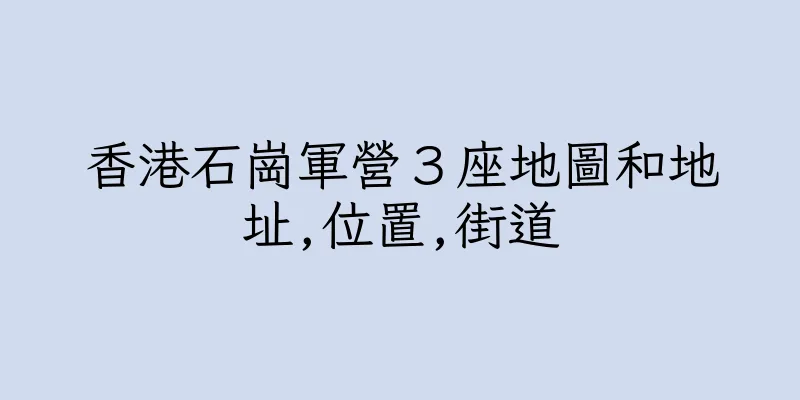 香港石崗軍營３座地圖和地址,位置,街道
