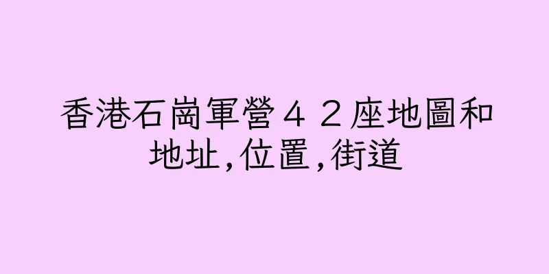 香港石崗軍營４２座地圖和地址,位置,街道