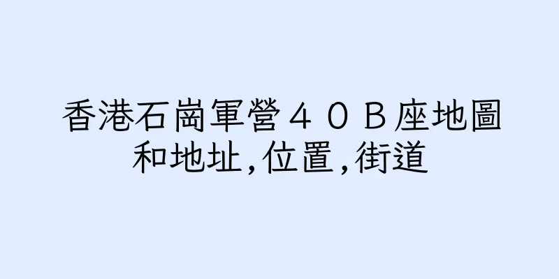 香港石崗軍營４０Ｂ座地圖和地址,位置,街道