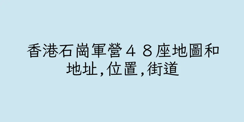 香港石崗軍營４８座地圖和地址,位置,街道